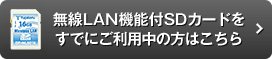 無線LAN機能付SDカードをご利用中の方はこちら